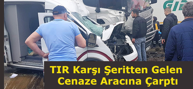 TIR Karşı Şeritten Gelen Cenaze Aracına Çarptı