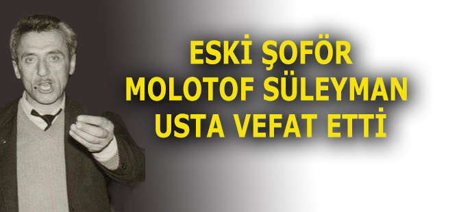 ESKİ ŞOFÖR MOLOTOF SÜLEYMAN USTA VEFAT ETTİ