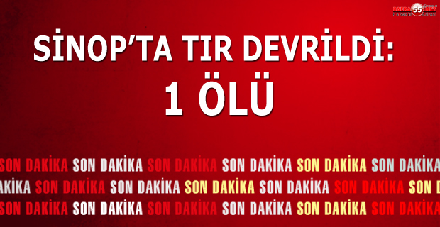 Sinop'ta Tır Devrildi: 1 ölü