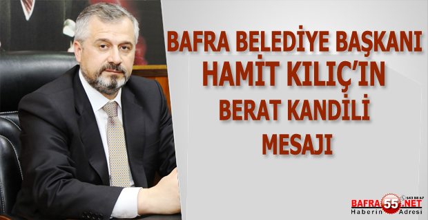 BAFRA BELEDİYE BAŞKANI HAMİT KILIÇ’IN BERAT KANDİLİ MESAJI