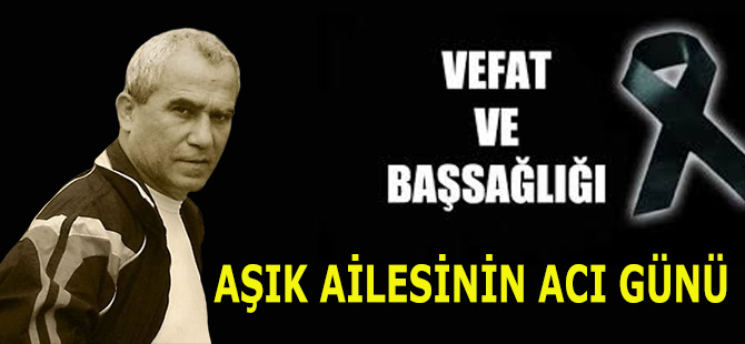 AŞIK AİLESİNİN ACI GÜNÜ