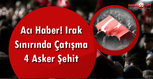 IRAK SINIRINDA ÇATIŞMA! 4 ASKER ŞEHİT...