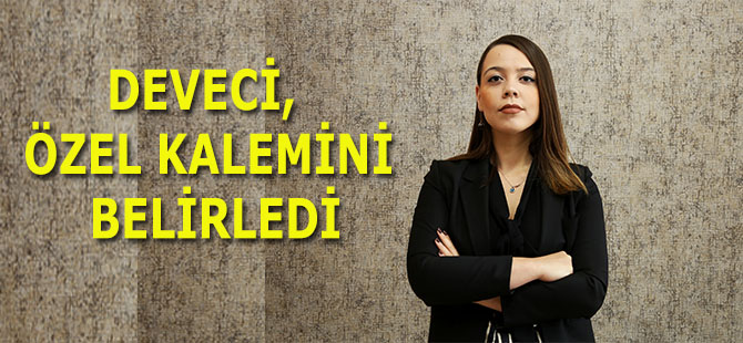 DEVECİ, ÖZEL KALEMİNİ BELİRLEDİ