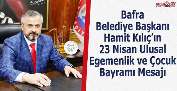 Bafra Belediye Başkanı Hamit Kılıç’ın  23 Nisan Ulusal Egemenlik ve Çocuk Bayramı Mesajı