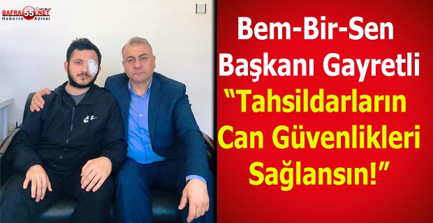 Bem-Bir-Sen Başkanı Gayretli “Tahsildarların Can Güvenlikleri Sağlansın"