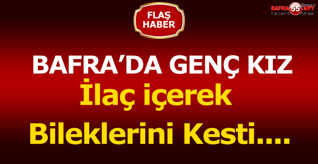 Bafra'da İlaç içerek bileklerini kesti