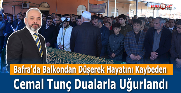 Bafra'da Balkondan Düşerek Hayatını Kaybeden Cemal Tunç Dualarla Uğurlandı