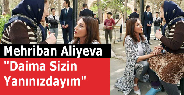 Mehriban Aliyeva "Daima Sizin Yanınızdayım"