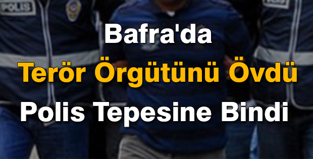 Bafra'da Terör Örgütünü Övdü Polis Tepesine Bindi