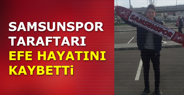 Samsunspor Taraftarı Efe Hayatını Kaybetti