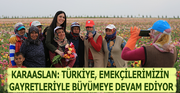 KARAASLAN: TÜRKİYE, EMEKÇİLERİMİZİN GAYRETLERİYLE BÜYÜMEYE DEVAM EDİYOR