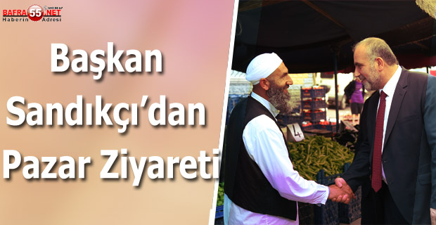 Başkan Sandıkçı’dan Pazar Ziyareti