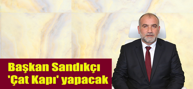 Başkan Sandıkçı 'Çat Kapı' yapacak