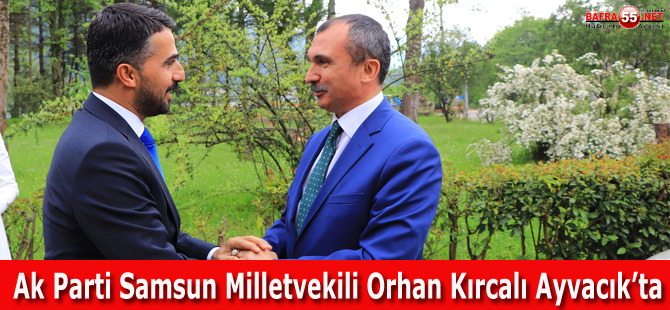 Ak Parti Samsun Milletvekili Orhan Kırcalı Ayvacık'ta