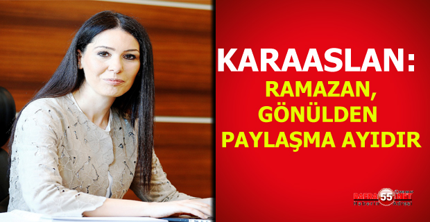 KARAASLAN: RAMAZAN, GÖNÜLDEN PAYLAŞMA AYIDIR