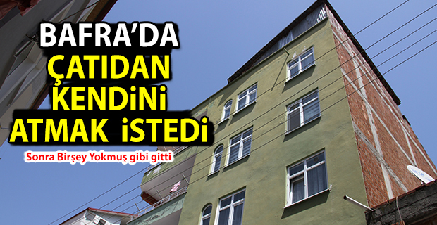 Bafra’da Çatıdan Kendini Atmak istedi