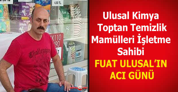 ULUSAL KİMYA İŞLETME SAHİBİ FUAT ULUSAL'IN ACI GÜNÜ