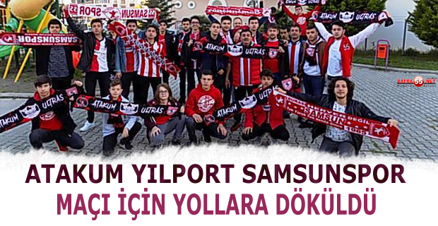 ATAKUM YILPORT SAMSUNSPOR MAÇI İÇİN YOLLARA DÖKÜLDÜ