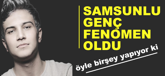 Samsunlu genç fenomen oldu