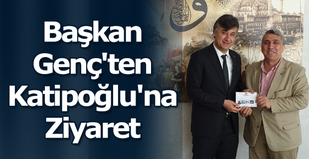 Başkan Genç'ten Katipoğlu'na Ziyaret