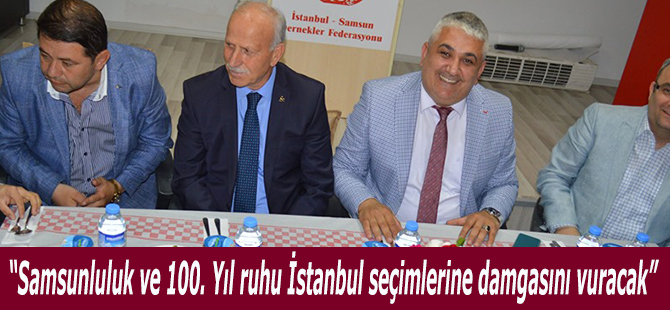 “Samsunluluk ve 100. Yıl ruhu İstanbul seçimlerine damgasını vuracak.”