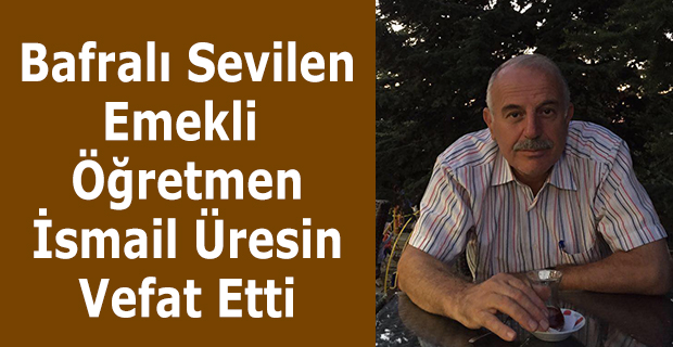 Bafralı Sevilen Öğretmen İsmail Üresin Vefat Etti