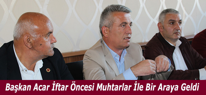 Başkan Acar İftar Öncesi Muhtarlar İle Bir Araya Geldi