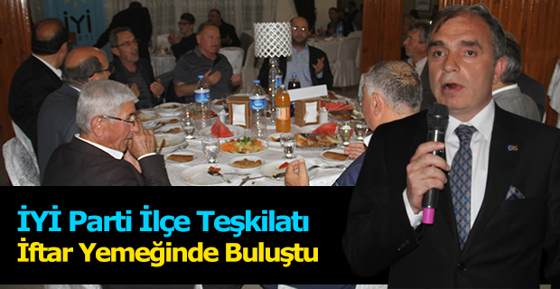 İYİ Parti İlçe Teşkilatı İftar Yemeğinde Buluştu