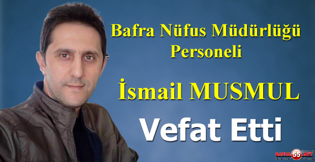 Bafra Nüfus Müdürlüğü Personeli İsmail Musmul Vefat Etti