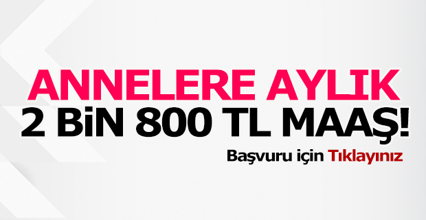 Annelere aylık 2 bin 800 TL maaş! Başvuru için Tıklayınız