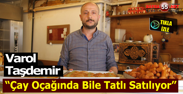 Varol Taşdemir " Çay Ocağında Bile Tatlı Satılıyor"