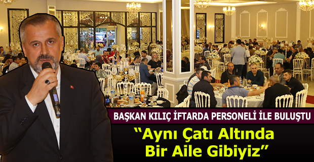 Başkan Kılıç İftarda Personeli ile Buluştu