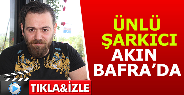 ÜNLÜ ŞARKICI AKIN BAFRA’DA