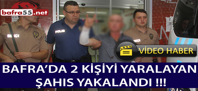 BAFRA’DA 2 KİŞİYİ YARALAYAN ŞAHIS YAKALANDI !!!