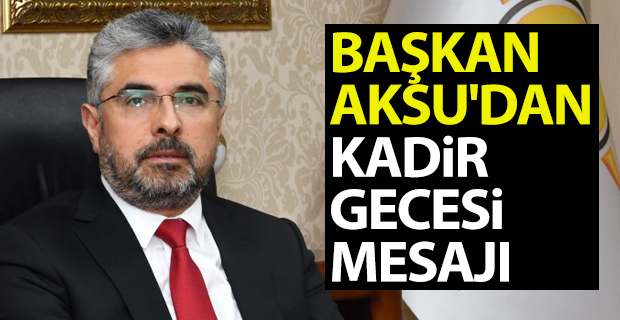 BAŞKAN AKSU'DAN KADİR GECESİ MESAJI