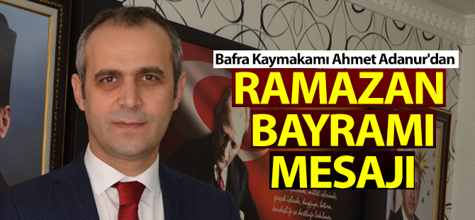 Bafra Kaymakamı Ahmet Adanur'dan Ramazan Bayramı Mesajı