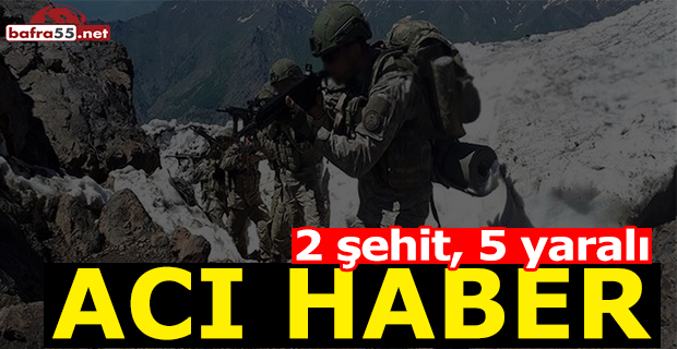 Son Dakika! Acı Haber; 2 şehit, 5 Yaralı