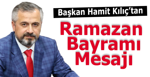 BAŞKAN HAMİT KILIÇ’IN RAMAZAN BAYRAMI MESAJI