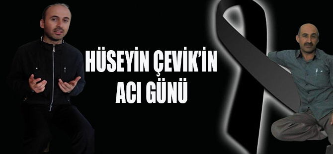 HÜSEYİN ÇEVİK'İN ACI GÜNÜ