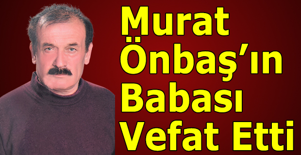 Murat Önbaş’ın Babası Vefat Etti