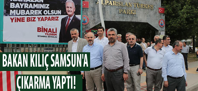 BAKAN KILIÇ SAMSUN'A ÇIKARMA YAPTI!