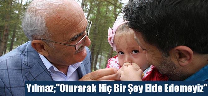 Yılmaz;"Oturarak Hiç Bir Şey Elde Edemeyiz"