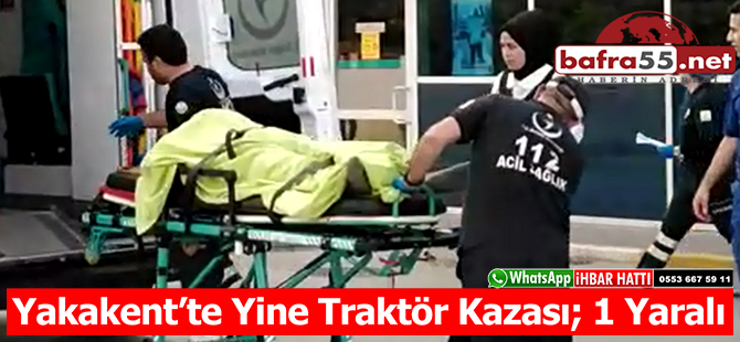 Yakakent’te Yine Traktör Kazası; 1 Yaralı