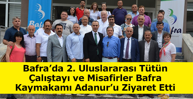 Bafra’da 2. Uluslararası Tütün Çalıştayı ve Misafirler Bafra Kaymakamı Adanur’u Ziyaret Etti