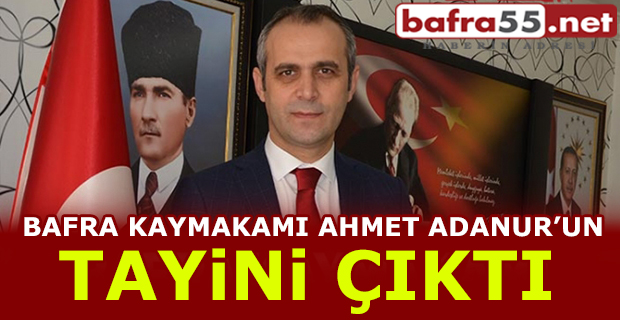 Bafra Kaymakamı Ahmet Adanur'un Tayini Çıktı