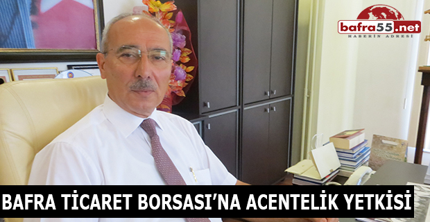 BAFRA TİCARET BORSASI’NA ACENTELİK YETKİSİ