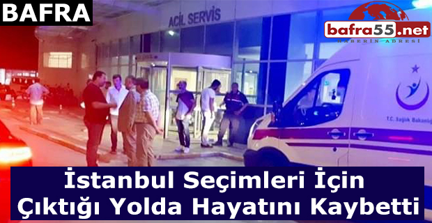 İstanbul Seçimleri İçin Çıktığı Yolda Hayatını Kaybetti