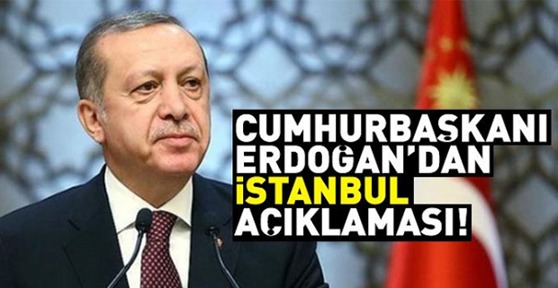 Cumhurbaşkanı Erdoğan’dan İstanbul Açıklaması