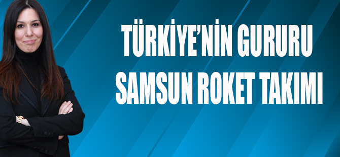 TÜRKİYE’NİN GURURU SAMSUN ROKET TAKIMI