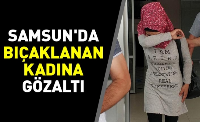 Samsun'da bıçaklanan kadına gözaltı